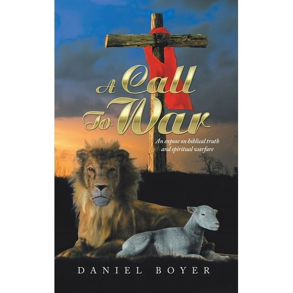 A Call to War: An ExposÃ© on Biblical Truth and Spiritual Warfare, (Hardcover)