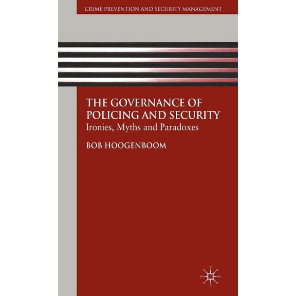 Crime Prevention and Security Management The Governance of Policing and Security: Ironies, Myths and Paradoxes, (Hardcover)