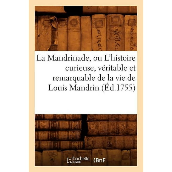 Histoire: La Mandrinade, Ou l'Histoire Curieuse, Véritable Et Remarquable de la Vie de Louis Mandrin (Éd.1755) (Paperback)