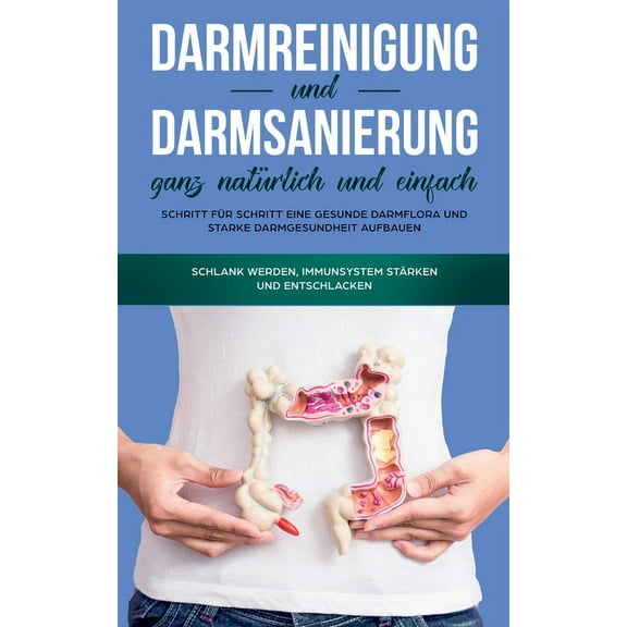 Darmreinigung und Darmsanierung ganz natÃ¼rlich und einfach: Schritt fÃ¼r Schritt eine gesunde Darmflora und starke Darmge, (Paperback)