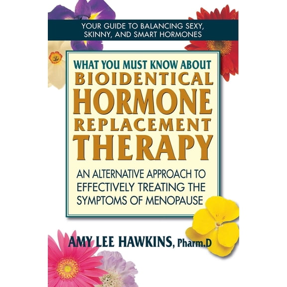What You Must Know About Bioidentical Hormone Replacement Therapy: An Alternative Approach to Effectively Treating the S, (Paperback)