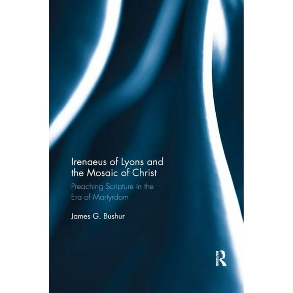 Irenaeus of Lyons and the Mosaic of Christ: Preaching Scripture in the Era of Martyrdom, (Paperback)