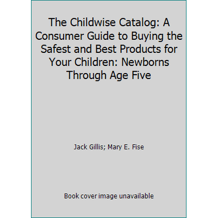 The Childwise Catalog: A Consumer Guide to Buying the Safest and Best Products for Your Children: Newborns Through Age Five [Unbound - Used]