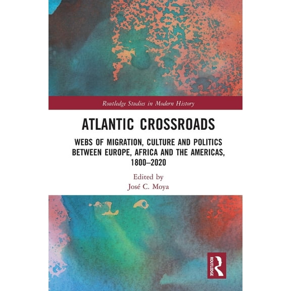 Routledge Studies in Modern History Atlantic Crossroads: Webs of Migration, Culture and Politics between Europe, Africa and the Americas, 1800-2020, (Paperback)