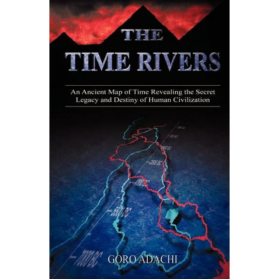 The Time Rivers: An Ancient Map of Time Revealing the Secret Legacy and Destiny of Human Civilization, (Paperback)