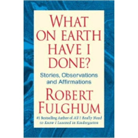 What on Earth Have I Done? : Stories, Observations, and Affirmations