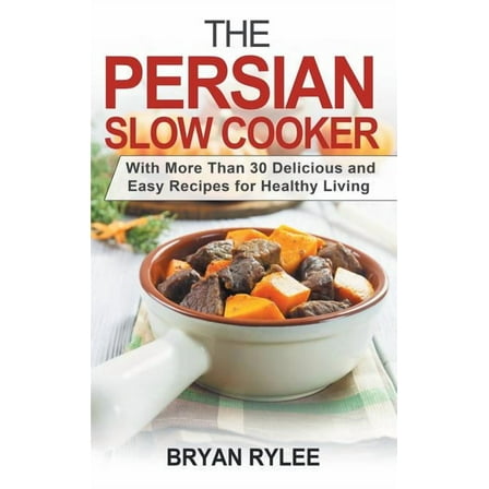 The Persian Slow Cooker: With More Than 30 Delicious and Easy Recipes for Healthy Living, (Hardcover)