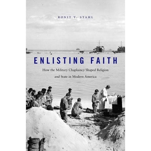 Enlisting Faith: How the Military Chaplaincy Shaped Religion and State in Modern America (Hardcover)