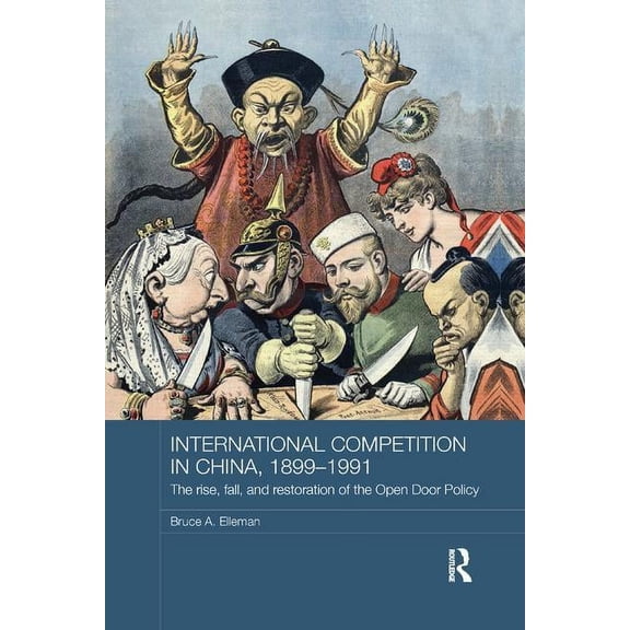 Routledge Studies in the Modern History International Competition in China, 1899-1991: The Rise, Fall, and Restoration of the Open Door Policy, (Paperback)