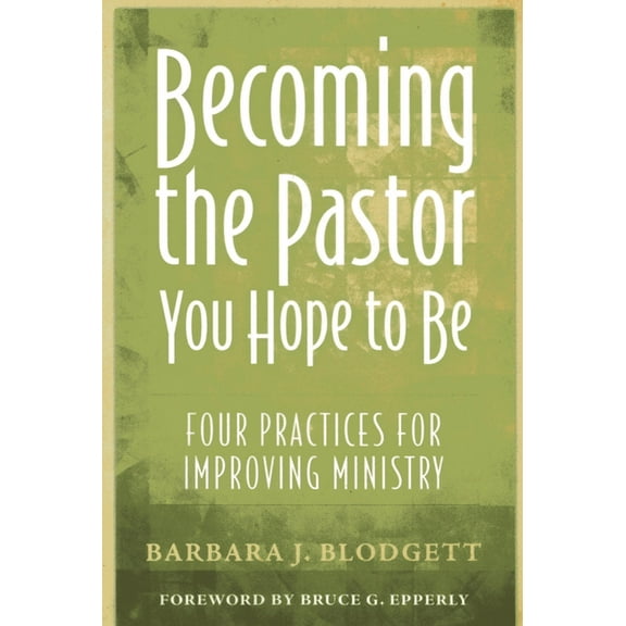 Becoming the Pastor You Hope to Be: Four Practices for Improving Ministry, (Paperback)