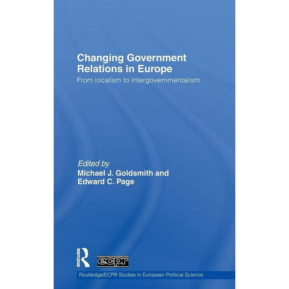 Routledge/ECPR Studies in European Polit Changing Government Relations in Europe: From localism to intergovernmentalism, (Hardcover)