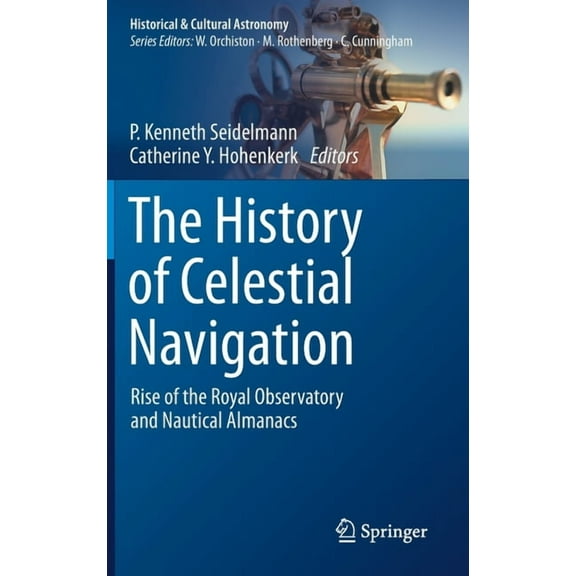 Historical & Cultural Astronomy The History of Celestial Navigation: Rise of the Royal Observatory and Nautical Almanacs, (Hardcover)