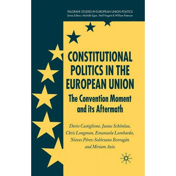 Palgrave Studies in European Union Polit Constitutional Politics in the European Union: The Convention Moment and Its Aftermath, (Paperback)