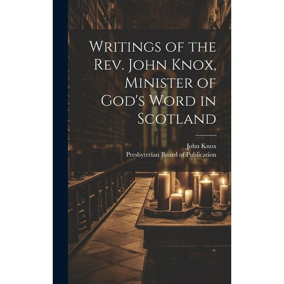 Writings of the Rev. John Knox, Minister of God's Word in Scotland (Hardcover)