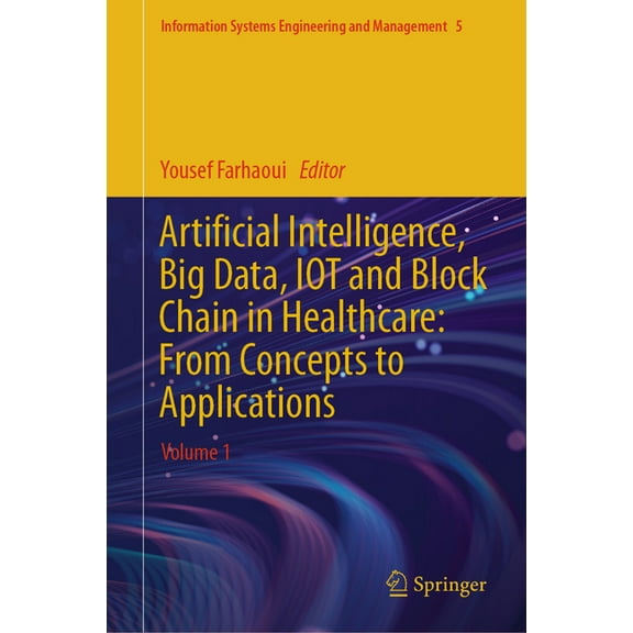 Information Systems Engineering and Mana Artificial Intelligence, Big Data, Iot and Block Chain in Healthcare: From Concepts to Applications: Volume 1, Book 5, (Hardcover)