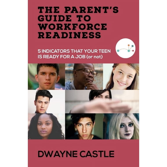 The Parent's Guide to Workforce Readiness: 5 INDICATORS THAT YOUR TEEN IS READY FOR A JOB (or not), (Paperback)