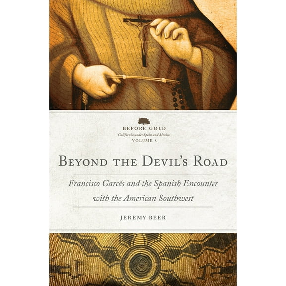 Before Gold: California under Spain and Mexico Series: Beyond the Devil's Road : Francisco Garcés and the Spanish Encounter with the American Southwest (Series #8) (Hardcover)