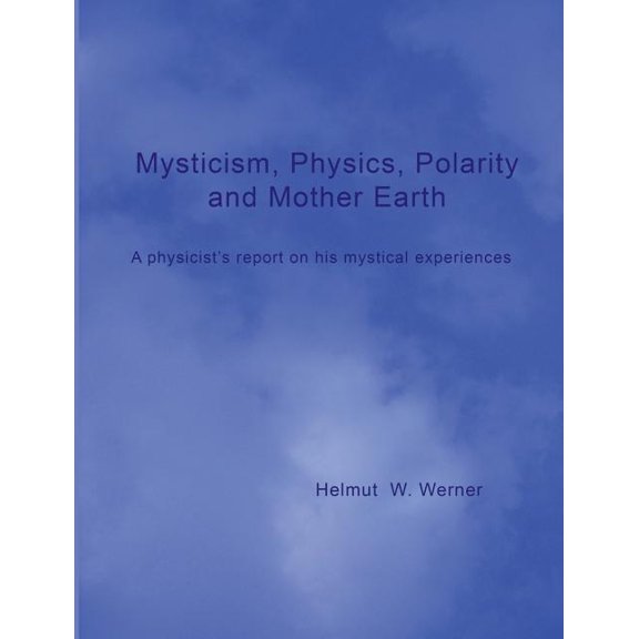 Mysticism, Physics, Polarity and Mother Earth: A physicist's report on his mystical experiences, (Paperback)