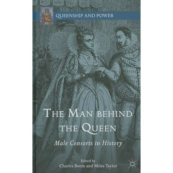 Queenship and Power The Man Behind the Queen: Male Consorts in History, (Hardcover)