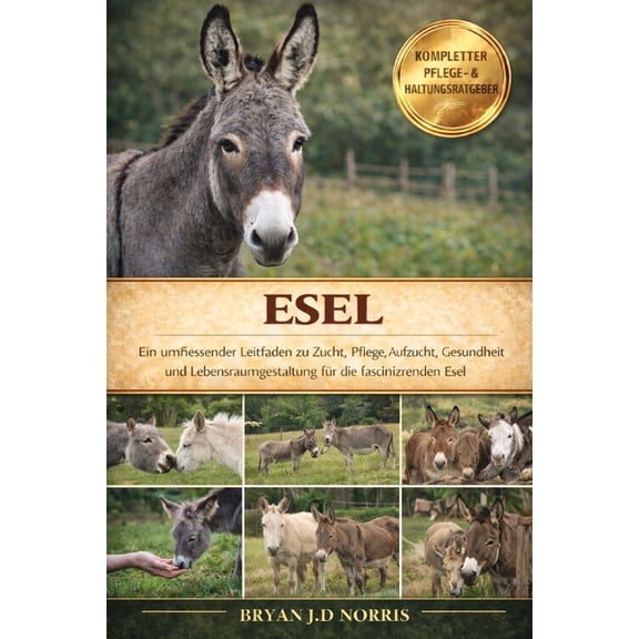 Esel: Ein umfassender Leitfaden zu Zucht, Pflege, Aufzucht, Gesundheit und Lebensraumgestaltung fÃ¼r die faszinierenden E, (Paperback)