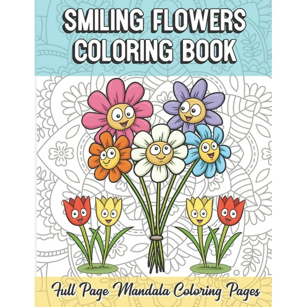 Smiling Flowers Coloring Book Full Page Mandala Coloring Pages Color Book With Mindfulness And Stress Relieving Designs With Mandala Patterns For Relaxation Adult Coloring Guide For Meditation And Happiness Paperback