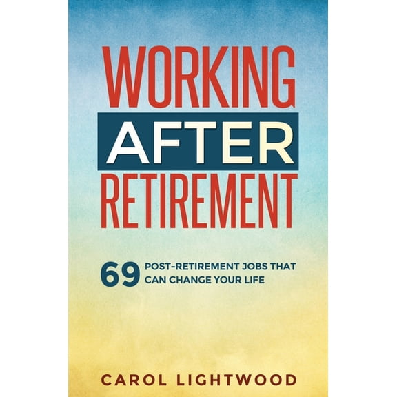 Working After Retirement: 69 post-retirement jobs that can change your life, (Paperback)
