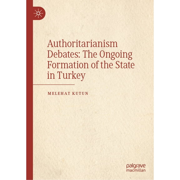 Authoritarianism Debates: The Ongoing Formation of the State in Turkey, (Hardcover)