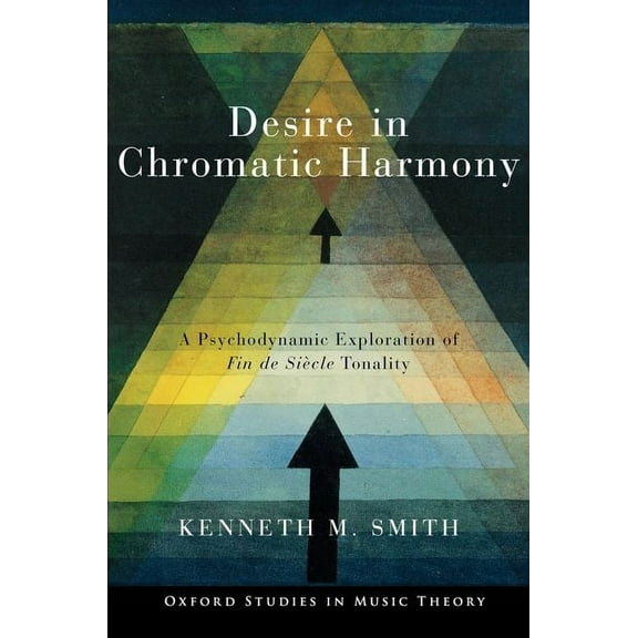 Oxford Studies in Music Theory Desire in Chromatic Harmony: A Psychodynamic Exploration of Fin de Siècle Tonality, (Paperback)
