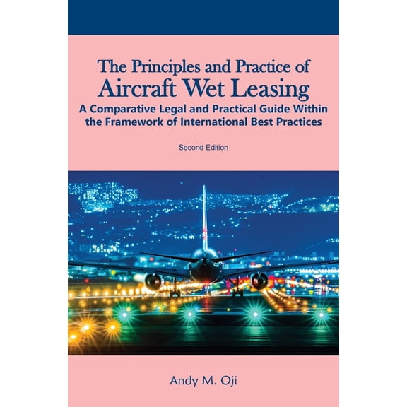The Principles and Practice of Aircraft Wet Leasing: A Comparative Legal and Practical Guide within the framework of Int, (Paperback)