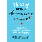 The Art of Being Indispensable at Work: Win Influence, Beat Overcommitment, and Get the Right Things Done  Hardcover  Bruce Tulgan