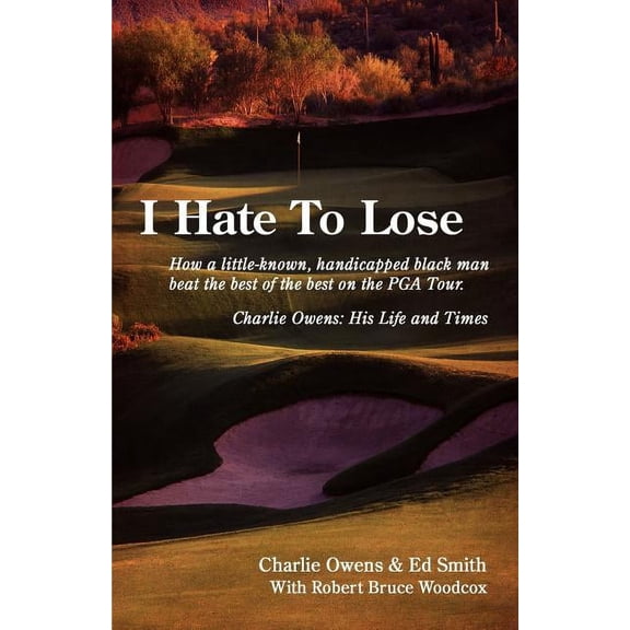 I Hate to Lose: How a Little-Known, Handicapped Black Man Beat the Best of the Best on the PGA Tour. Charlie Owens: His Life and Times (Paperback)