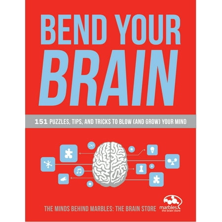 Bend Your Brain : 151 Puzzles, Tips, and Tricks to Blow (and Grow) Your
