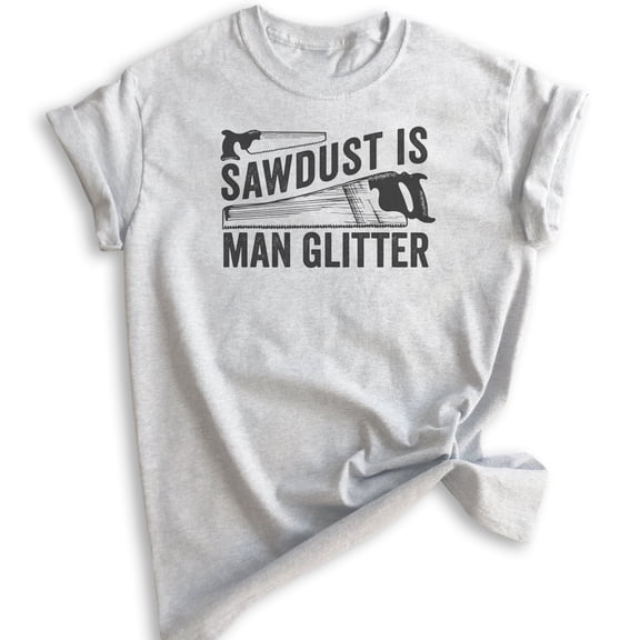 Sawdust is Man Glitter Shirt, Unisex Women's Men's Shirt, Tools Handyman Carpenter Shirt, Fathers Day Shirt, Heather Ash, X-Small