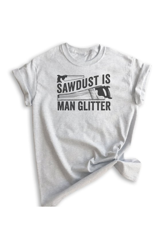 Sawdust is Man Glitter Shirt, Unisex Women's Men's Shirt, Tools Handyman Carpenter Shirt, Fathers Day Shirt, Heather Ash, X-Small