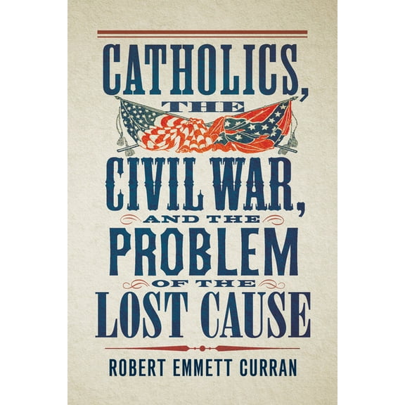 Catholics, the Civil War, and the Problem of the Lost Cause, (Hardcover)