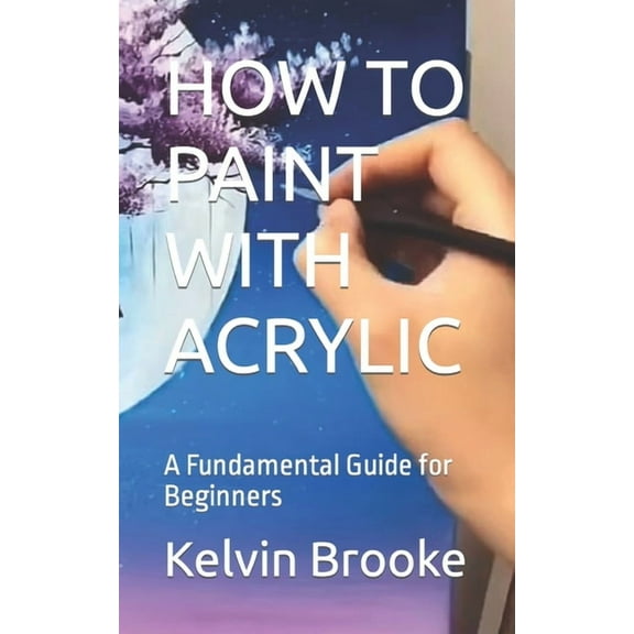 How to Paint with Acrylic: A Fundamental Guide for Beginners (Paperback)