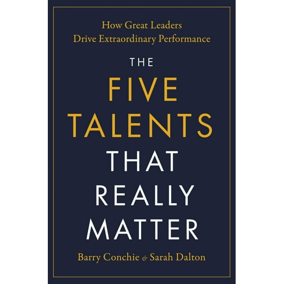 The Five Talents That Really Matter: How Great Leaders Drive Extraordinary Performance (Hardcover)