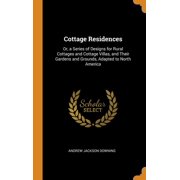 Cottage Residences : Or, a Series of Designs for Rural Cottages and Cottage Villas, and Their Gardens and Grounds, Adapted to North America (Hardcover)