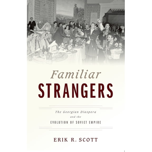 Familiar Strangers: The Georgian Diaspora and the Evolution of Soviet Empire, (Paperback)