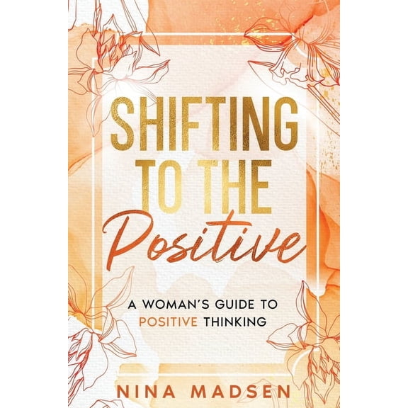 Shifting to the Positive: A Woman's Guide to Positive Thinking, (Paperback)