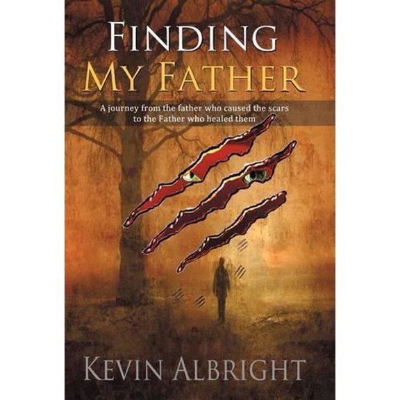 Finding My Father : A Journey from the Father Who Caused the Scars to the Father Who Healed Them