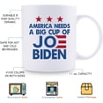 thumbnail image 3 of Joe Biden Mug - America Needs A Big Cup Of Joe Biden Mug - Great Present Ideas for Mom, Dad, Wife, Husband, Son, Daughter, Friend, Colleague, Coworker - 11 oz Coffee Mug, 3 of 7