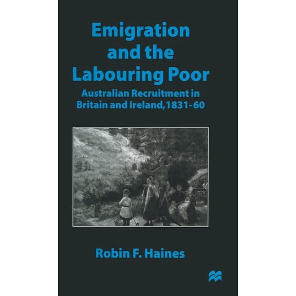 Emigration and the Labouring Poor: Australian Recruitment in Britain and Ireland, 1831-60, (Hardcover)