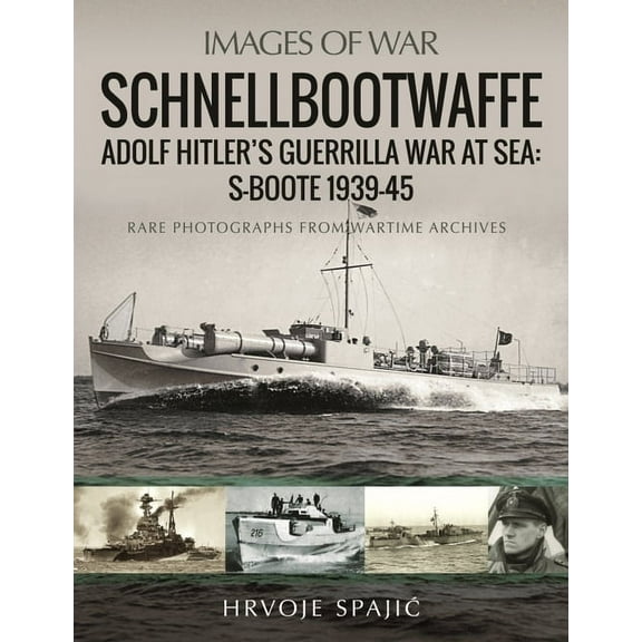 Images of War: Schnellbootwaffe: Adolf Hitler's Guerrilla War at Sea: S-Boote 1939-45 (Paperback)