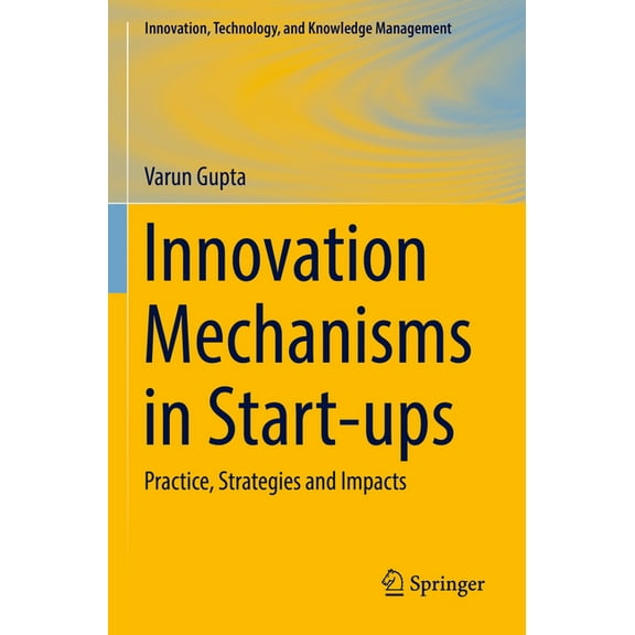 Innovation, Technology, and Knowledge Ma Innovation Mechanisms in Start-Ups: Practice, Strategies and Impacts, (Paperback)