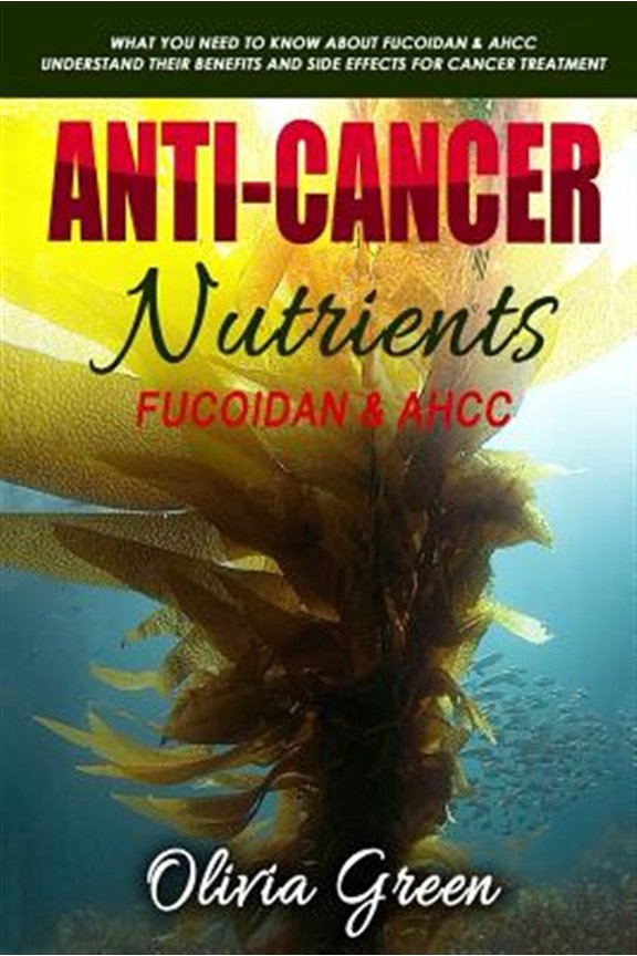 Pre-Owned Anti-Cancer Nutrients: Fucoidan & Ahcc: What You Need to Know about Fucoidan & Ahcc. Understand (Paperback) by Olivia Green