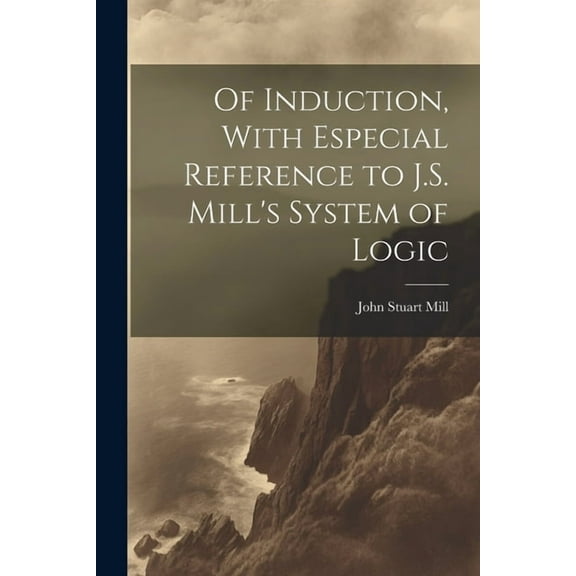 Of Induction, With Especial Reference to J.S. Mill's System of Logic, (Paperback)