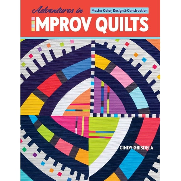 Adventures in Improv Quilts: Master Color, Design & Construction, (Paperback)