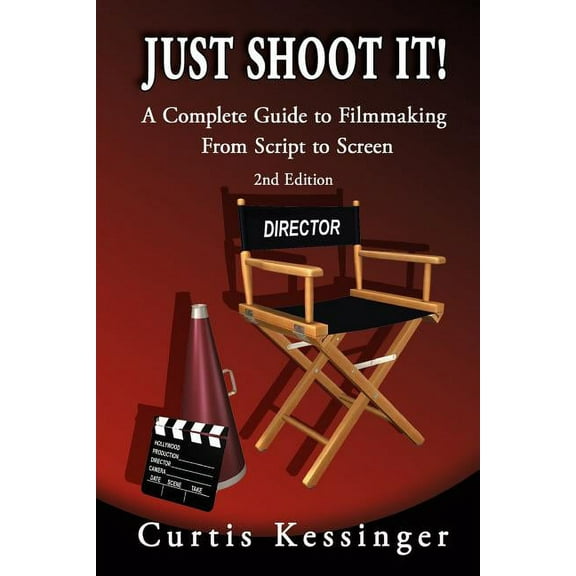Just Shoot It!: A Complete Guide to Filmmaking From Script to Screen - 2nd Edition, (Paperback)