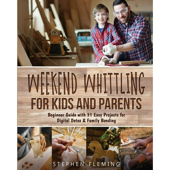 DIY Weekend Whittling For Kids And Parents: Beginner Guide with 31 Easy Projects for Digital Detox & Family Bonding, Book 8, (Paperback)